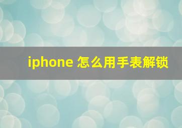 iphone 怎么用手表解锁